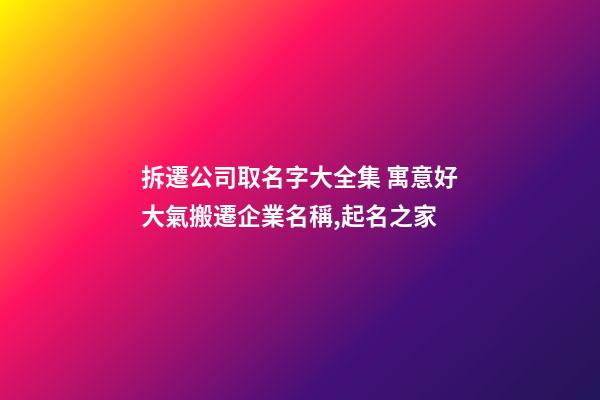 拆遷公司取名字大全集 寓意好大氣搬遷企業名稱,起名之家-第1張-公司起名-玄機派